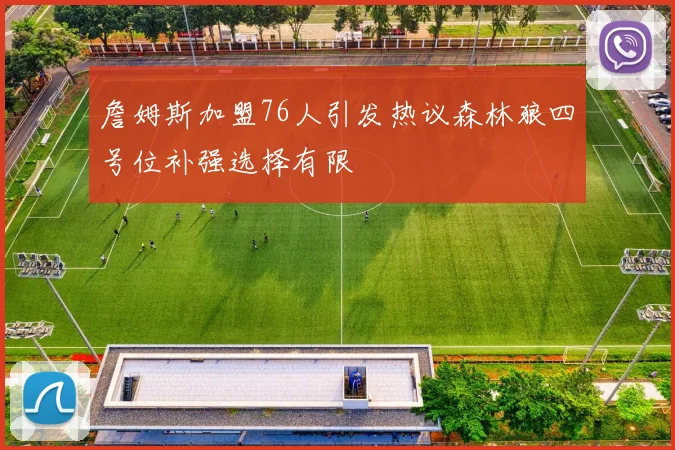 詹姆斯加盟76人引发热议森林狼四号位补强选择有限