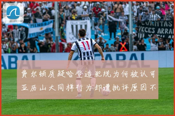 费尔顿质疑哈登造犯规为何被认可亚历山大同样行为却遭批评原因不明