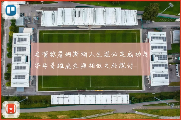 名嘴称詹姆斯湖人生涯必定成功与字母哥雄鹿生涯相似之处探讨
