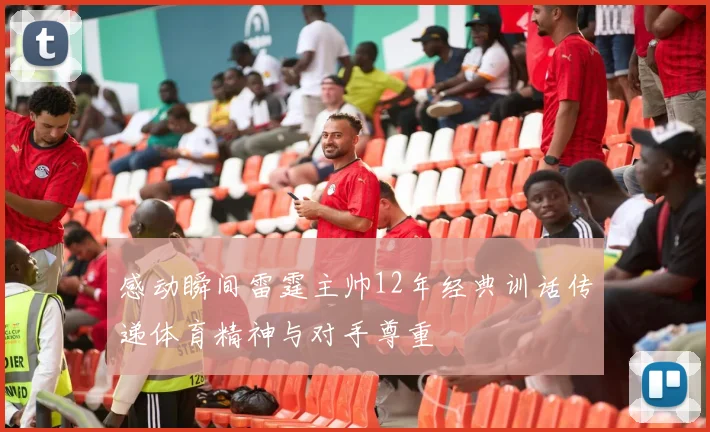 感动瞬间雷霆主帅12年经典训话传递体育精神与对手尊重