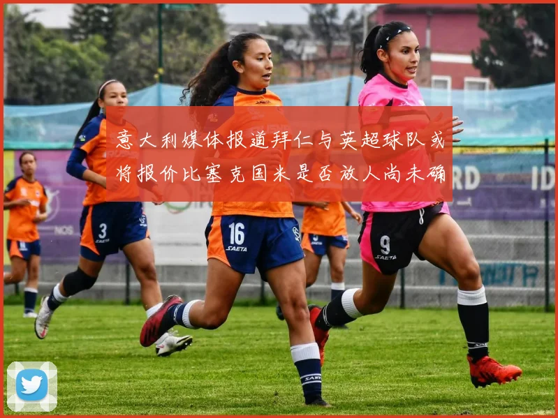 意大利媒体报道拜仁与英超球队或将报价比塞克国米是否放人尚未确定