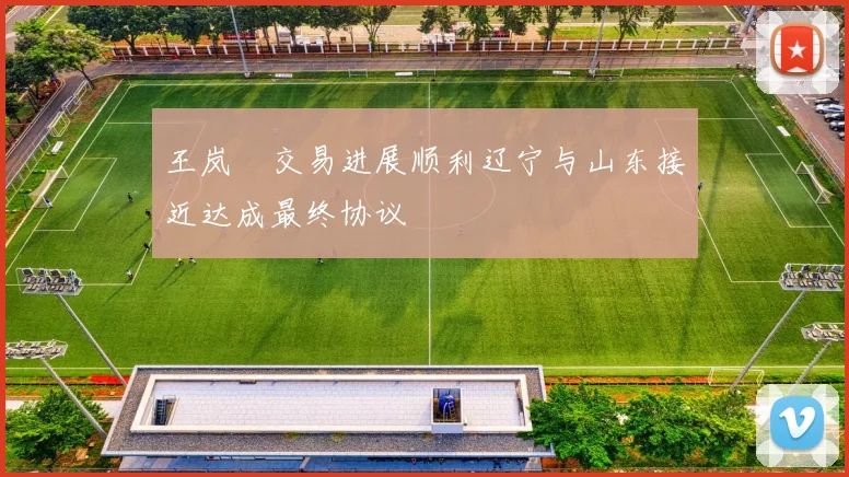 王岚嵚交易进展顺利辽宁与山东接近达成最终协议