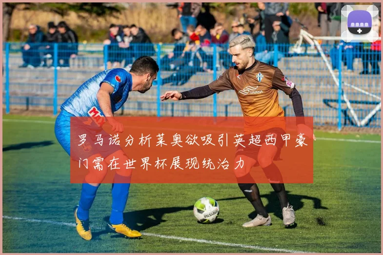 罗马诺分析莱奥欲吸引英超西甲豪门需在世界杯展现统治力