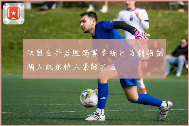 联盟合并后胜场赛季统计马刺领先湖人凯尔特人紧随其后