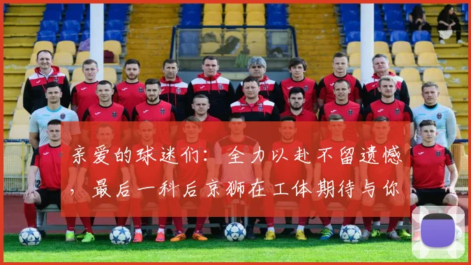 亲爱的球迷们：全力以赴不留遗憾，最后一科后京狮在工体期待与你相聚