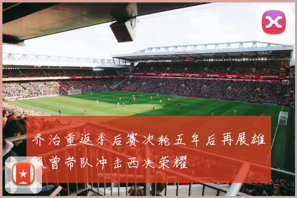 乔治重返季后赛次轮五年后再展雄风曾带队冲击西决荣耀