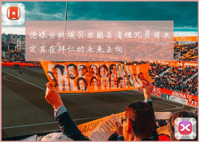 德媒分析埃贝尔能否清理冗员将决定其在拜仁的未来去向