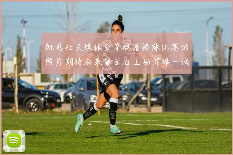 凯恩社交媒体分享观看棒球比赛的照片期待未来能亲自上场挥棒一试
